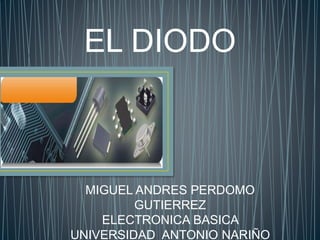 EL DIODO
MIGUEL ANDRES PERDOMO
GUTIERREZ
ELECTRONICA BASICA
UNIVERSIDAD ANTONIO NARIÑO
 