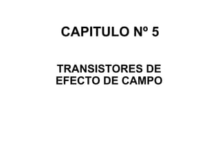CAPITULO Nº 5 TRANSISTORES DE EFECTO DE CAMPO 
