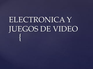 {
ELECTRONICA Y
JUEGOS DE VIDEO
 