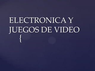 {
ELECTRONICA Y
JUEGOS DE VIDEO
 