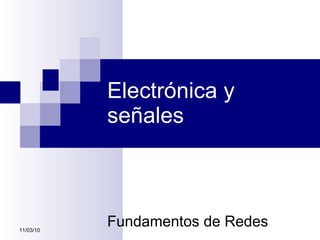 Electrónica y señales Fundamentos de Redes  11/03/10 