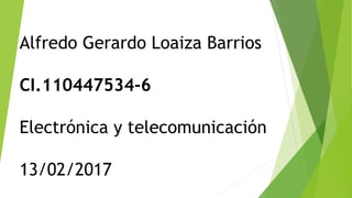 Alfredo Gerardo Loaiza Barrios
CI.110447534-6
Electrónica y telecomunicación
13/02/2017
 