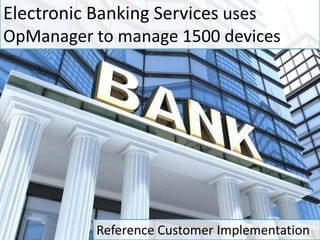 Electronic Banking Services uses
OpManager to manage 1500 devices
Reference Customer Implementation
 