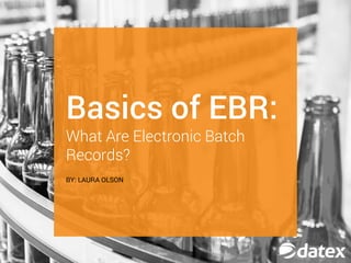 BY: LAURA OLSON
Basics of EBR:
What Are Electronic Batch
Records?
 