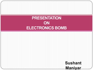 PRESENTATION
ON
ELECTRONICS BOMB

Sushant
Maniyar

 