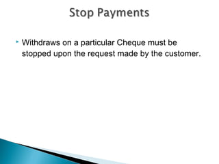   Withdraws on a particular Cheque must be
    stopped upon the request made by the customer.
 