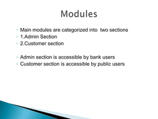 ◦ Main modules are categorized into two sections
◦ 1.Admin Section
◦ 2.Customer section

◦ Admin section is accessible by bank users
◦ Customer section is accessible by public users
 