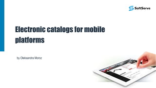 Electronic catalogs for mobile
platforms
by Oleksandra Moroz
 