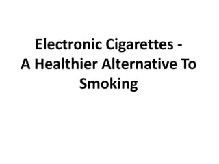 Electronic Cigarettes -          A Healthier Alternative To Smoking 
