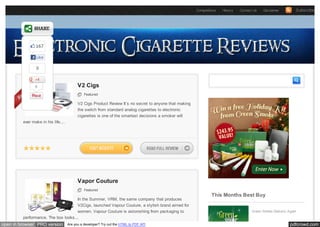 Competitions   History   Contact Us   Disclaimer         Subscribe




                167

                Like


                9


                0                          V2 Cigs
                                               Featured

                                           V2 Cigs Product Review It’s no secret to anyone that making
                                           the switch from standard analog cigarettes to electronic
                                           cigarettes is one of the smartest decisions a smoker will
         ever make in his life....




                                           Vapor Couture
                                               Featured
                                                                                                                  This Months Best Buy
                                     In the Summer, VRM, the same company that produces
                                     V2Cigs, launched Vapour Couture, a stylish brand aimed for
                                     women. Vapour Couture is astonishing from packaging to                                              Green Smoke Delivers Again
         performance. The box looks...
open in browser PRO version          Are you a developer? Try out the HTML to PDF API                                                                          pdfcrowd.com
 