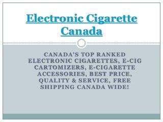 CANADA'S TOP RANKED
ELECTRONIC CIGARETTES, E-CIG
CARTOMIZERS, E-CIGARETTE
ACCESSORIES, BEST PRICE,
QUALITY & SERVICE, FREE
SHIPPING CANADA WIDE!
Electronic Cigarette
Canada
 
