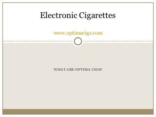 Electronic Cigarettes

   www.optimacigs.com




   WHAT ARE OPTIMA CIGS?
 