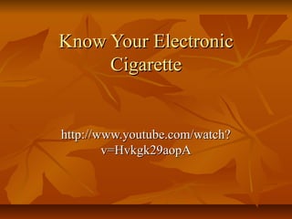 Know Your Electronic
     Cigarette


http://www.youtube.com/watch?
        v=Hvkgk29aopA
 