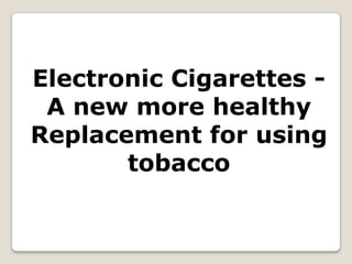 Electronic Cigarettes - A new more healthy Replacement for using tobacco 
