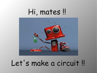 Hi, mates !! 
Let's make a circuit !! 
 