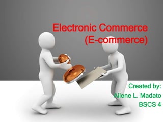 Electronic Commerce
       (E-commerce)



                 Created by:
            Ailene L. Madato
                     BSCS 4
 
