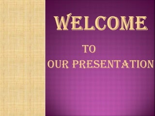 TO
OUR PRESENTATION
 