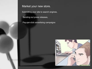 Market your new store.
Submitting your site to search engines,
Sending out press releases,
Pay-per-click advertising campaigns
 