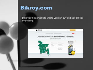 Bikroy.com
Bikroy.com is a website where you can buy and sell almost
everything.
 