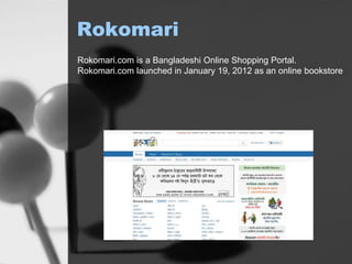 Rokomari
Rokomari.com is a Bangladeshi Online Shopping Portal.
Rokomari.com launched in January 19, 2012 as an online bookstore
 