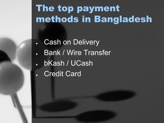 The top payment
methods in Bangladesh
● Cash on Delivery
● Bank / Wire Transfer
● bKash / UCash
● Credit Card
 