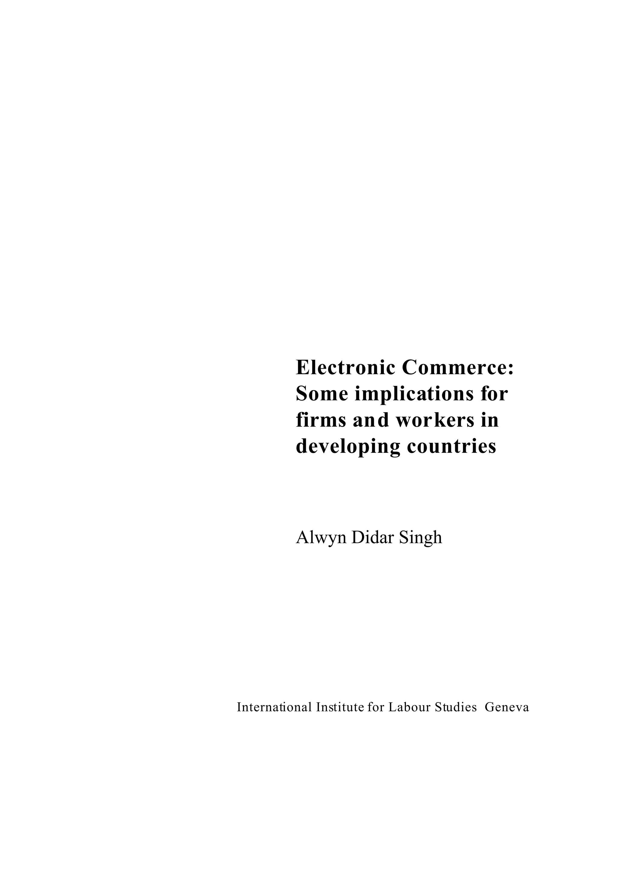 Electronic Commerce:
Some implications for
firms and workers in
developing countries
Alwyn Didar Singh
International Institute for Labour Studies Geneva
 