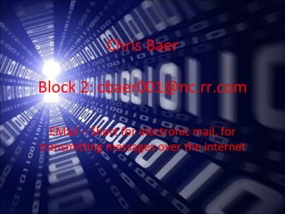 Chris Baer Block 2: cbaer001@nc.rr.com EMail – Short for electronic mail, for transmitting messages over the internet 