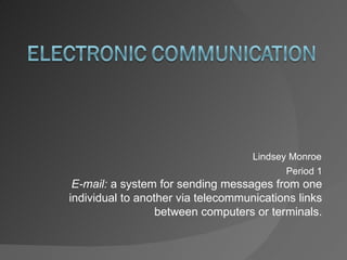 Lindsey Monroe Period 1 E-mail:  a system for sending messages from one individual to another via telecommunications links between computers or terminals. 