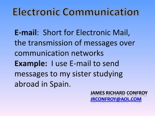 E-mail :  Short for Electronic Mail, the transmission of messages over communication networks Example:  I use E-mail to send messages to my sister studying abroad in Spain.  