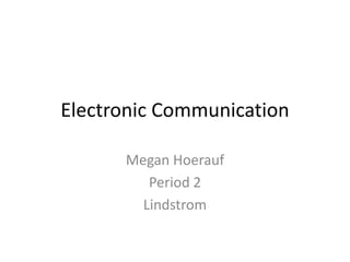 Electronic Communication

      Megan Hoerauf
         Period 2
        Lindstrom
 