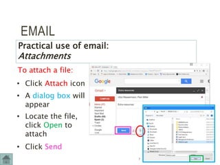 EMAIL
To attach a file:
Practical use of email:
Attachments
• Click Attach icon
• A dialog box will
appear
• Locate the file,
click Open to
attach
• Click Send
7
 