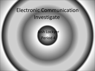 Electronic Communication Investigate  Josh Lockyer Period 4 