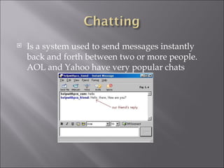 Is a system used to send messages instantly back and forth between two or more people. AOL and Yahoo have very popular chats