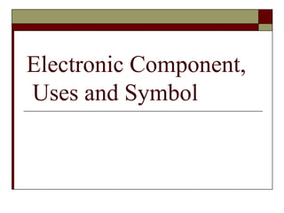 Electronic Component,  Uses and Symbol 
