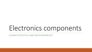 Electronics components
CHARACTERISTICS AND MEASUREMENTS
 