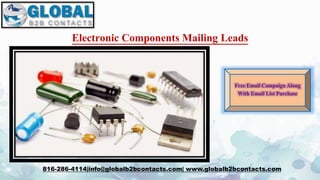Electronic Components Mailing Leads
816-286-4114|info@globalb2bcontacts.com| www.globalb2bcontacts.com
Free Email Campaign Along
With Email List Purchase
 