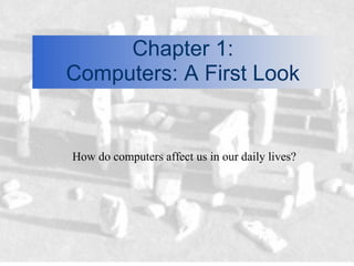 Chapter 1:
Computers: A First Look


How do computers affect us in our daily lives?
 
