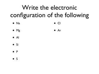 Write the electronic
configuration of the following
• Na • Cl
• Mg • Ar
• Al
• Si
• P
• S