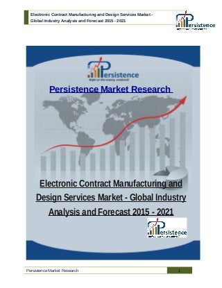 Electronic Contract Manufacturing and Design Services Market -
Global Industry Analysis and Forecast 2015 - 2021
Persistence Market Research
Electronic Contract Manufacturing and
Design Services Market - Global Industry
Analysis and Forecast 2015 - 2021
Persistence Market Research 1
 