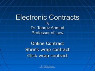 Electronic Contracts
                  By
     Dr. Tabrez Ahmad
     Professor of Law

      Online Contract
   Shrink wrap contract
    Click wrap contract

            Dr. Tabrez Ahmad,       1
         http://technolexindia.in
 