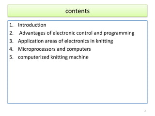 contents
1. Introduction
2. Advantages of electronic control and programming
3. Application areas of electronics in knitting
4. Microprocessors and computers
5. computerized knitting machine
2
 