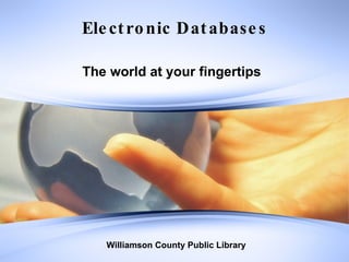 Electronic Databases The world at your fingertips Williamson County Public Library  