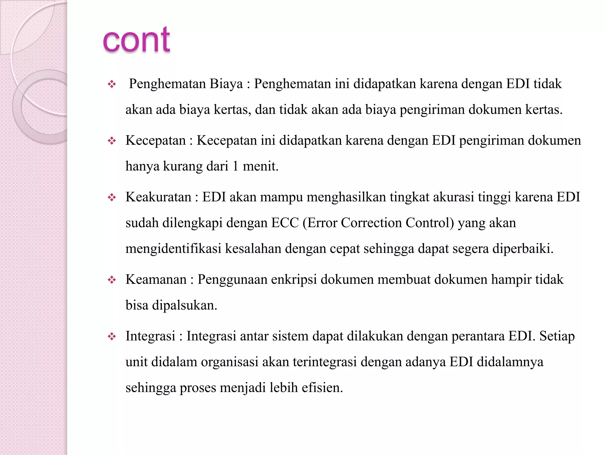Pengguna EDIEDI banyak digunakan dalam industri: manufaktur, pengiriman, pergudangan, utilitas, farmasi, konstruksi, minyak bumi, pengolahan makanan, dan perawatan kesehatan. Sebuah proyek penelitian baru-baru ini bahwa jumlah perusahaan yang menggunakan EDI akan empat kali lipat dalam enam tahun ke depan.