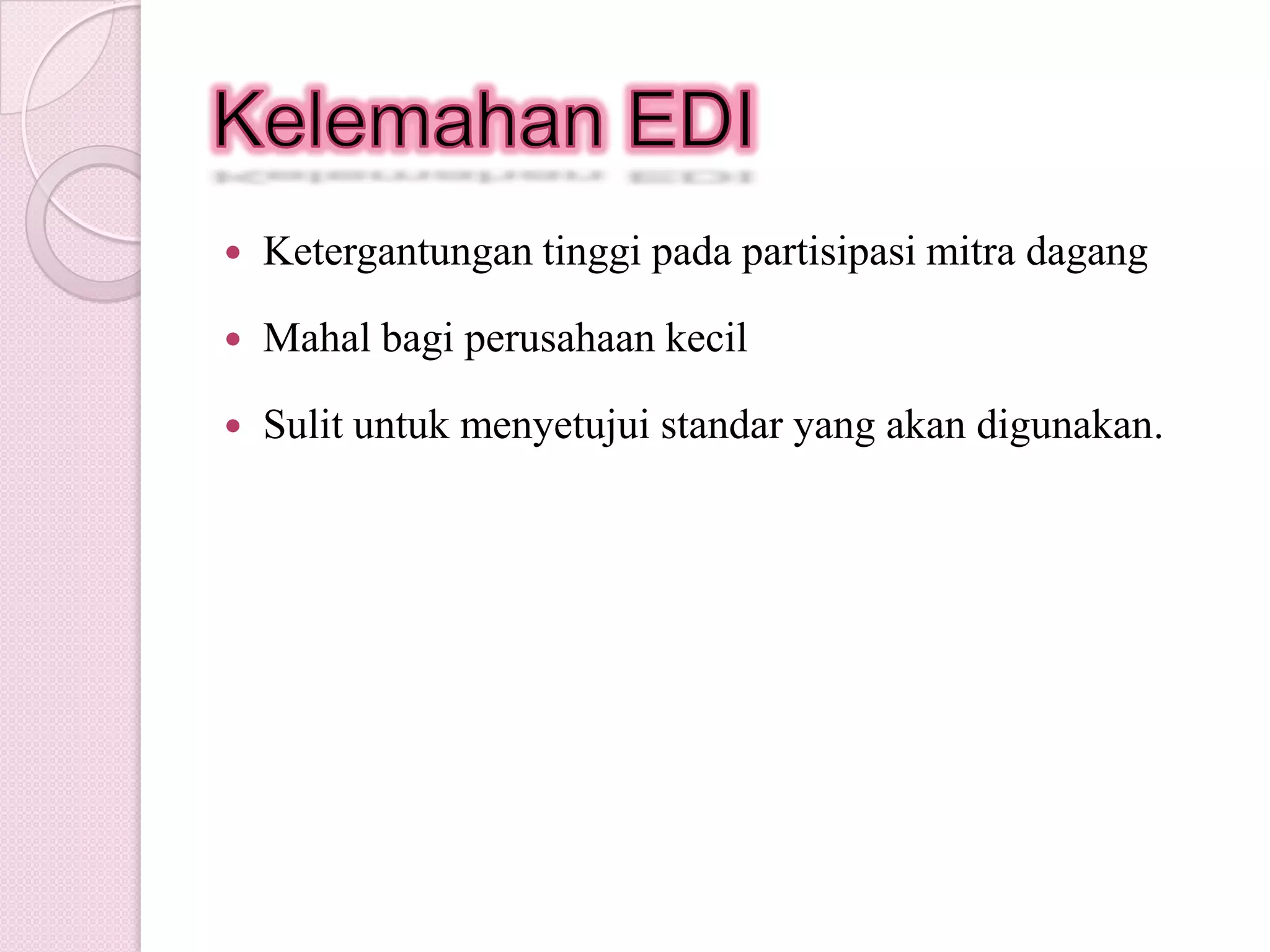 Kelebihan EDITurunkan biaya operasional- Menghemat waktu dan uangKurang Kesalahan = Lebihakurat-Tidak perluentri data, sehinggamengurangi human errorPeningkatan Produktivitas-MeningkatkanefisiensioperasionalSiklus perdagangan lebih cepat-Meningkatkanpelayananpelanggan
