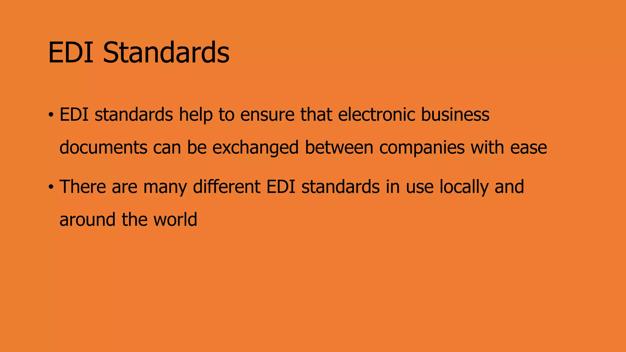 EDI Standards
• EDI standards help to ensure that electronic business
documents can be exchanged between companies with ease
• There are many different EDI standards in use locally and
around the world
 