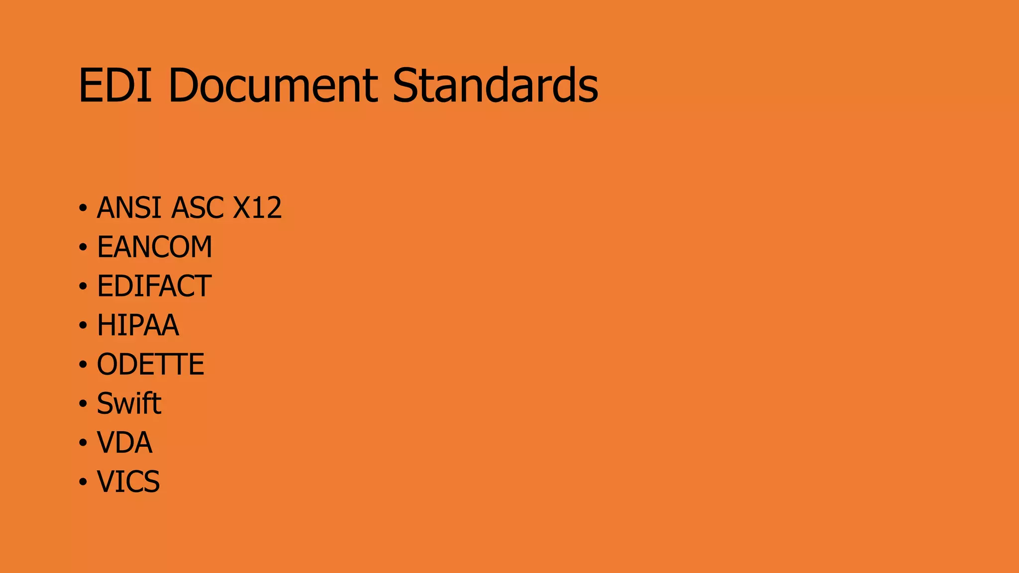 EDI Document Standards
• ANSI ASC X12
• EANCOM
• EDIFACT
• HIPAA
• ODETTE
• Swift
• VDA
• VICS
 