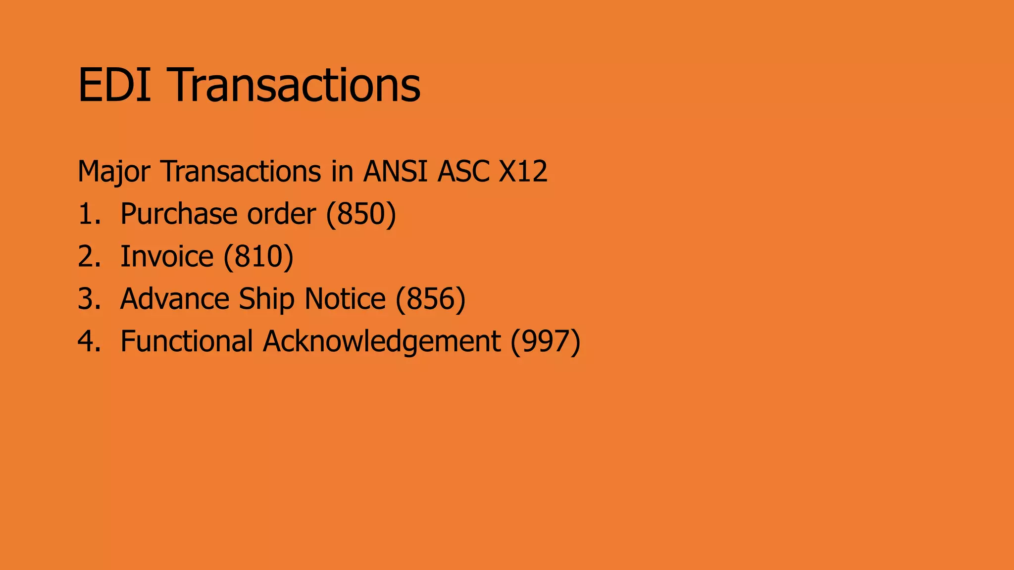 EDI Transactions
Major Transactions in ANSI ASC X12
1. Purchase order (850)
2. Invoice (810)
3. Advance Ship Notice (856)
4. Functional Acknowledgement (997)
 