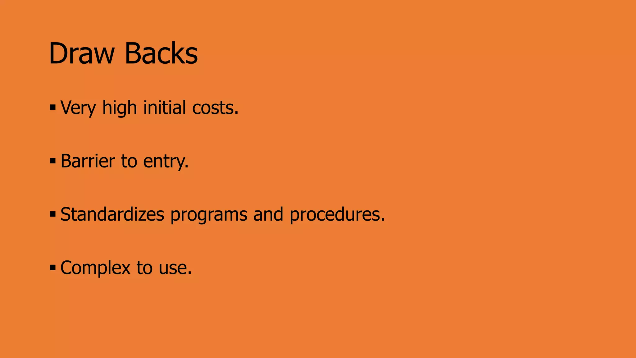 Draw Backs
 Very high initial costs.
 Barrier to entry.
 Standardizes programs and procedures.
 Complex to use.
 