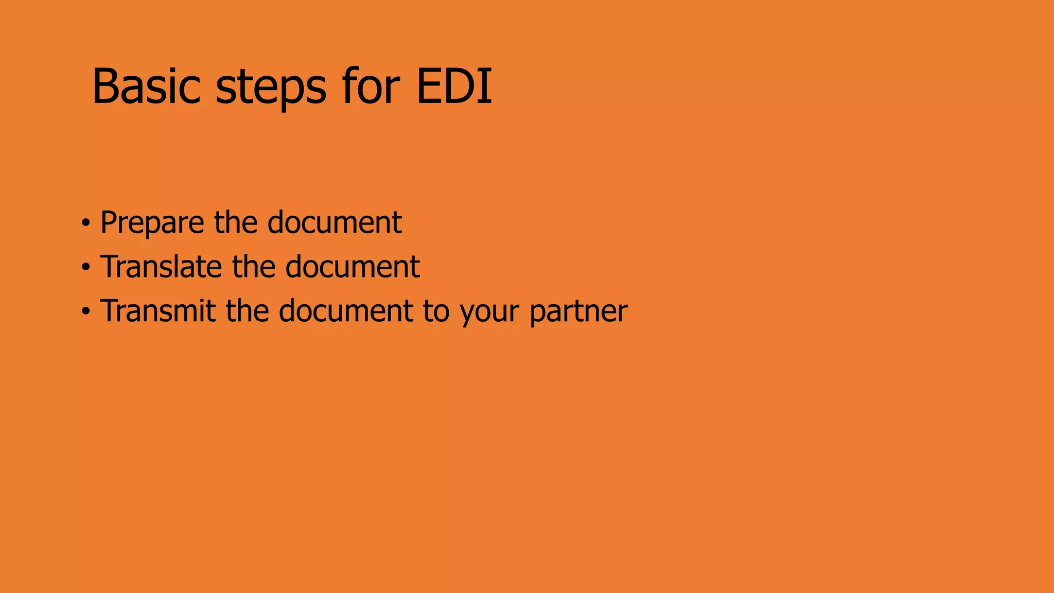 Basic steps for EDI
• Prepare the document
• Translate the document
• Transmit the document to your partner
 