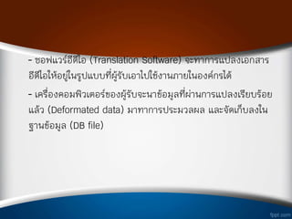 - ซอฟแวร์อีดีไอ (Translation Software) จะท่าการแปลงเอกสาร
อีดีไอให้อยู่ในรูปแบบทีผู้รับเอาไปใช้งานภายในองค์กรได้
- เครืองคอมพิวเตอร์ของผู้รับจะน่าข้อมูลทีผ่านการแปลงเรียบร้อย
แล้ว (Deformated data) มาท่าการประมวลผล และจัดเก็บลงใน
ฐานข้อมูล (DB file)
 